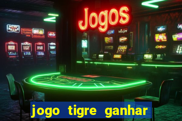 jogo tigre ganhar dinheiro de verdade